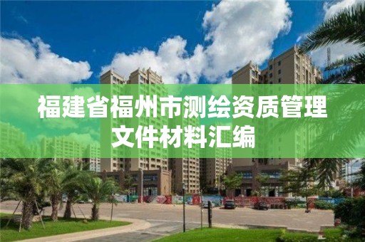 福建省福州市测绘资质管理文件材料汇编