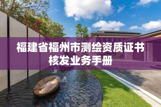 福建省福州市测绘资质证书核发业务手册