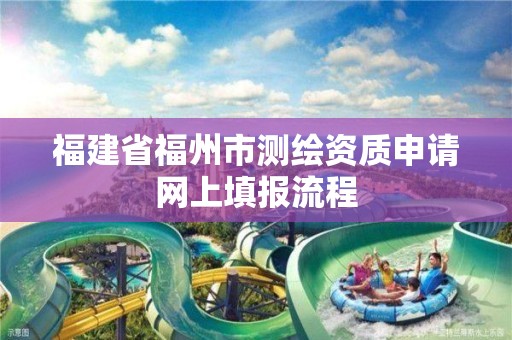 福建省福州市测绘资质申请网上填报流程