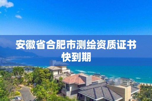 安徽省合肥市测绘资质证书快到期