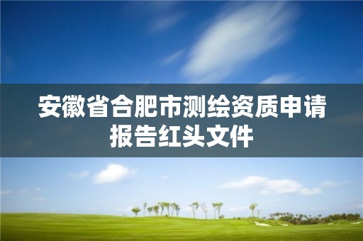 安徽省合肥市测绘资质申请报告红头文件