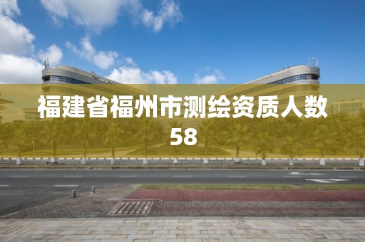 福建省福州市测绘资质人数58