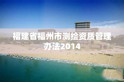 福建省福州市测绘资质管理办法2014