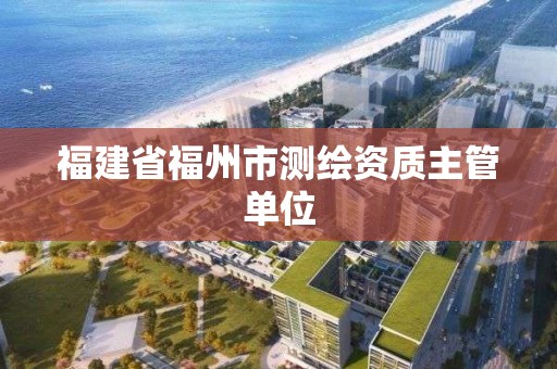 福建省福州市测绘资质主管单位