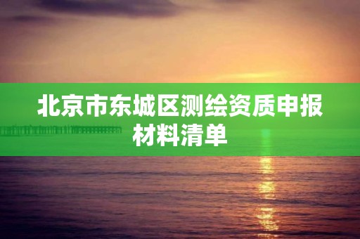 北京市东城区测绘资质申报材料清单