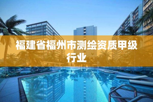 福建省福州市测绘资质甲级行业