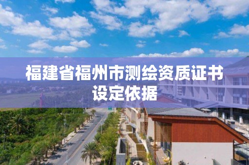 福建省福州市测绘资质证书设定依据