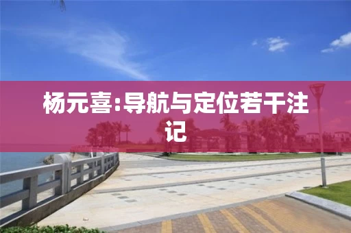 杨元喜:导航与定位若干注记 杨元喜:导航与定位若干注记