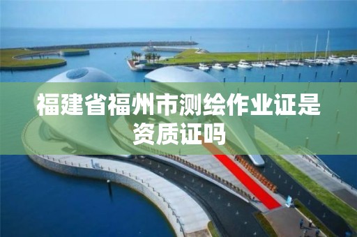 福建省福州市测绘作业证是资质证吗