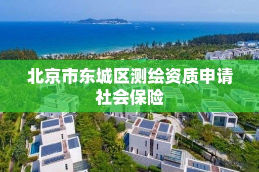 北京市东城区测绘资质申请社会保险