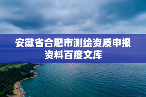 安徽省合肥市测绘资质申报资料百度文库