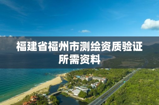 福建省福州市测绘资质验证所需资料