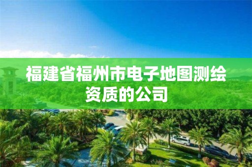 福建省福州市电子地图测绘资质的公司