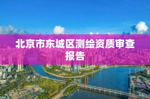 北京市东城区测绘资质审查报告