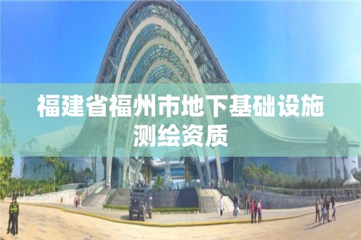 福建省福州市地下基础设施测绘资质