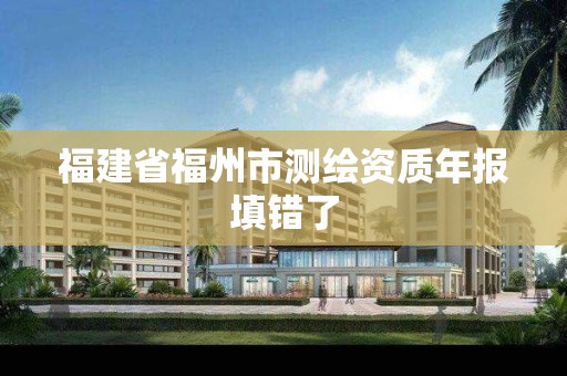 福建省福州市测绘资质年报填错了