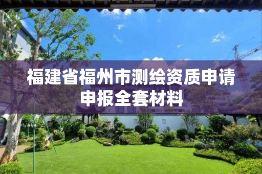 福建省福州市测绘资质申请申报全套材料