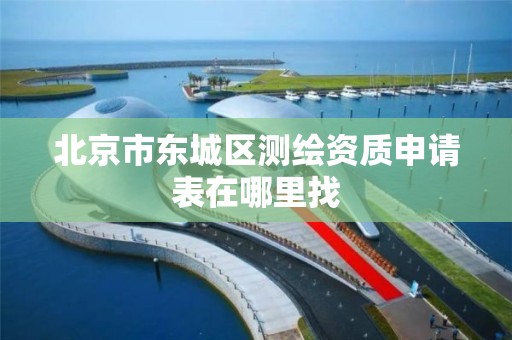 北京市东城区测绘资质申请表在哪里找