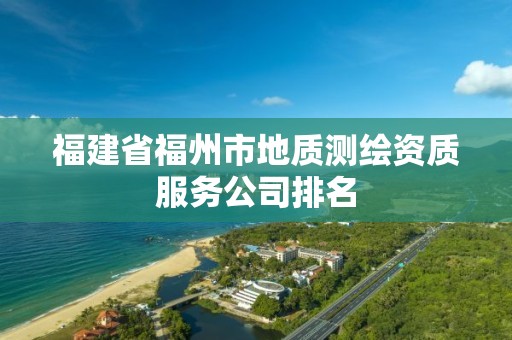 福建省福州市地质测绘资质服务公司排名