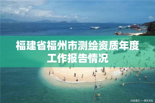 福建省福州市测绘资质年度工作报告情况