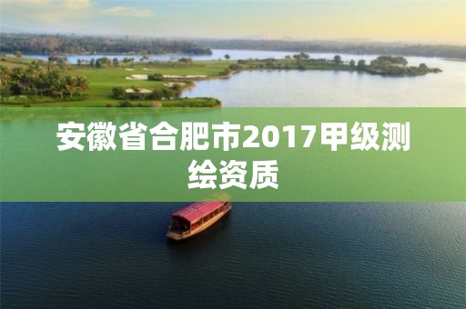 安徽省合肥市2017甲级测绘资质