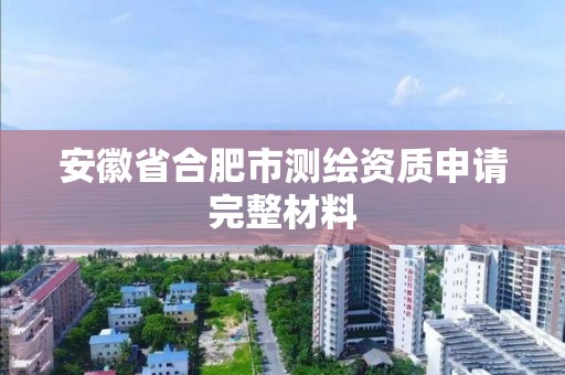 安徽省合肥市测绘资质申请完整材料