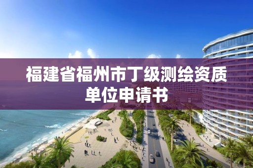 福建省福州市丁级测绘资质单位申请书