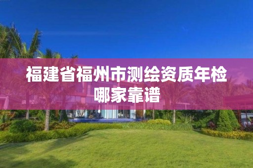 福建省福州市测绘资质年检哪家靠谱