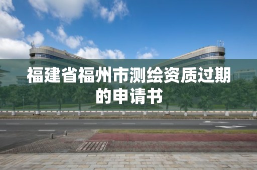 福建省福州市测绘资质过期的申请书