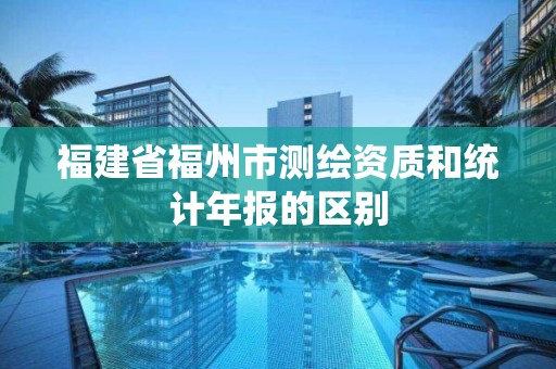 福建省福州市测绘资质和统计年报的区别