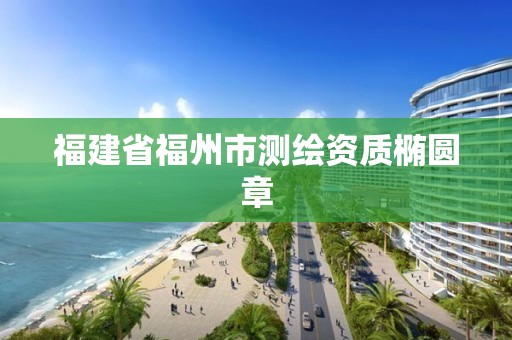 福建省福州市测绘资质椭圆章