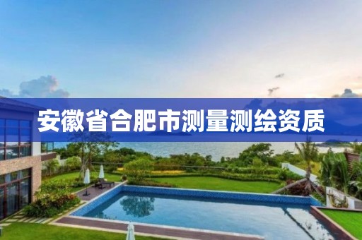 安徽省合肥市测量测绘资质