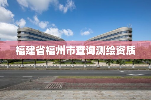 福建省福州市查询测绘资质