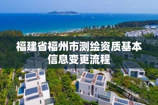 福建省福州市测绘资质基本信息变更流程