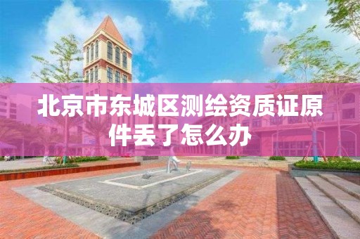 北京市东城区测绘资质证原件丢了怎么办