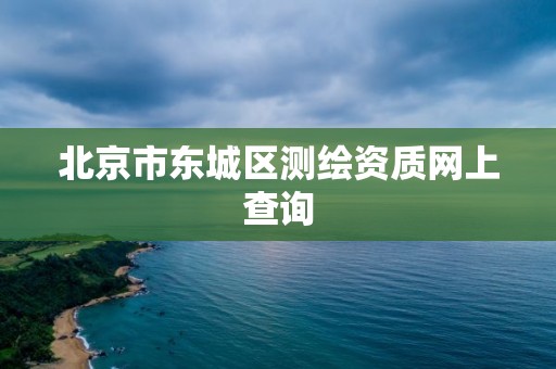 北京市东城区测绘资质网上查询