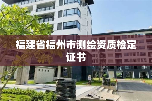 福建省福州市测绘资质检定证书 福建省福州市测绘资质检定证书
