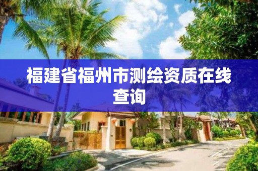 福建省福州市测绘资质在线查询