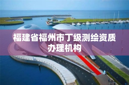 福建省福州市丁级测绘资质办理机构