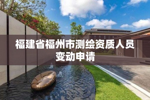 福建省福州市测绘资质人员变动申请