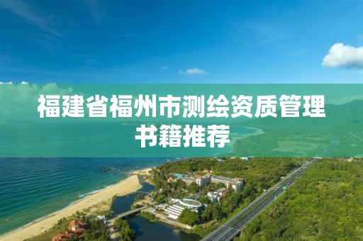 福建省福州市测绘资质管理书籍推荐