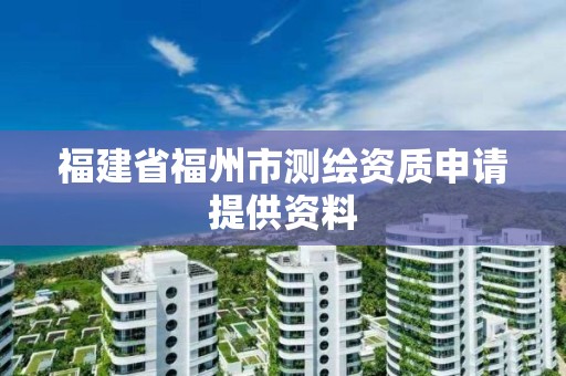 福建省福州市测绘资质申请提供资料