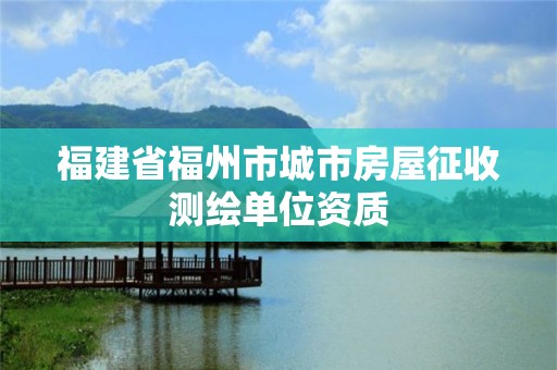 福建省福州市城市房屋征收测绘单位资质