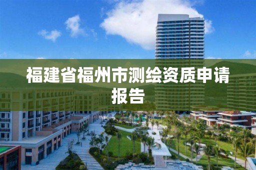 福建省福州市测绘资质申请报告