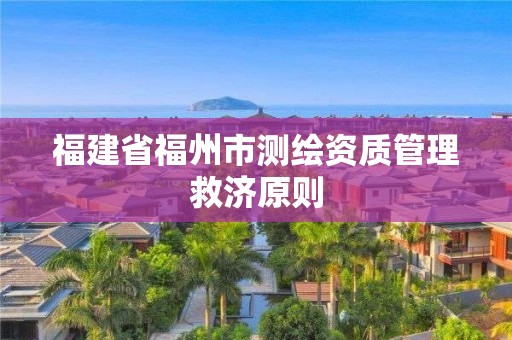 福建省福州市测绘资质管理救济原则