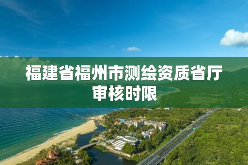 福建省福州市测绘资质省厅审核时限