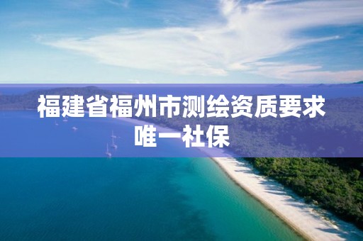 福建省福州市测绘资质要求唯一社保