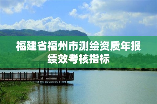 福建省福州市测绘资质年报绩效考核指标