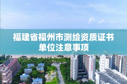 福建省福州市测绘资质证书单位注意事项