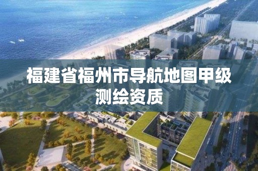 福建省福州市导航地图甲级测绘资质